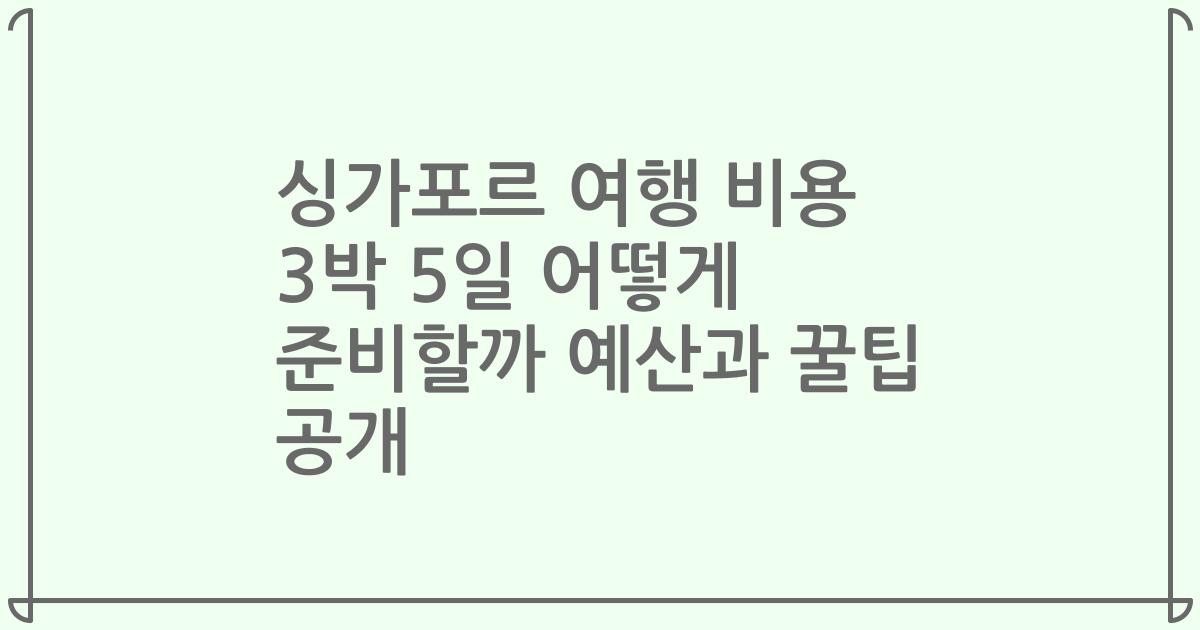 싱가포르 여행 비용 3박 5일 어떻게 준비할까 예산과 꿀팁 공개