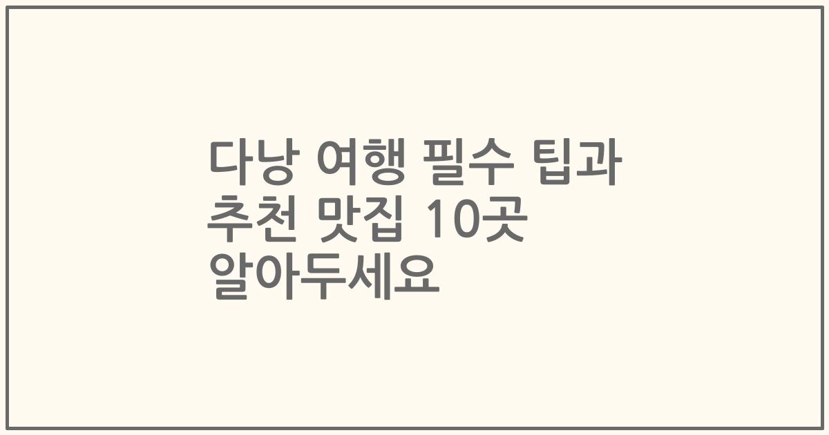 다낭 여행 필수 팁과 추천 맛집 10곳 알아두세요