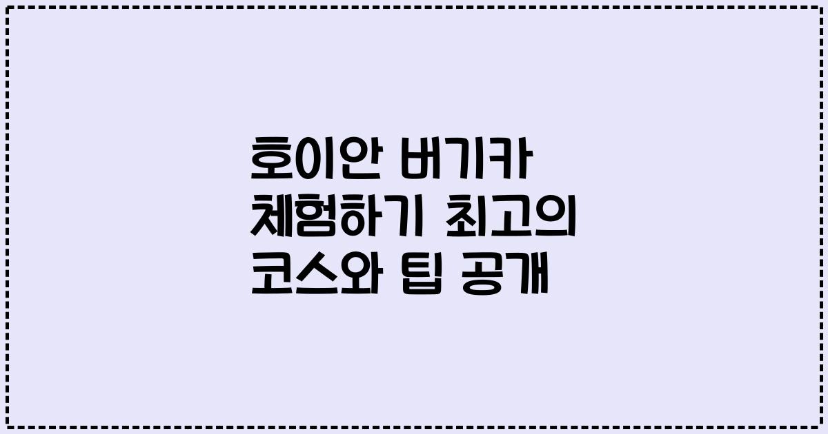 호이안 버기카 체험하기 최고의 코스와 팁 공개