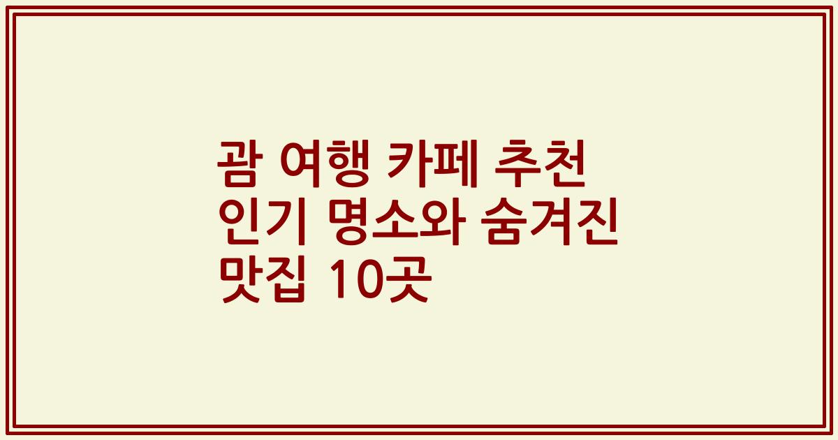 괌 여행 카페 추천 인기 명소와 숨겨진 맛집 10곳