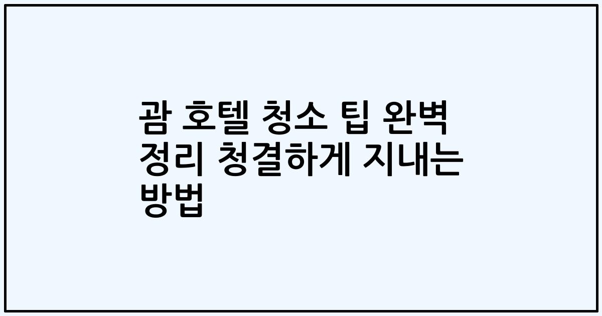괌 호텔 청소 팁 완벽 정리 청결하게 지내는 방법