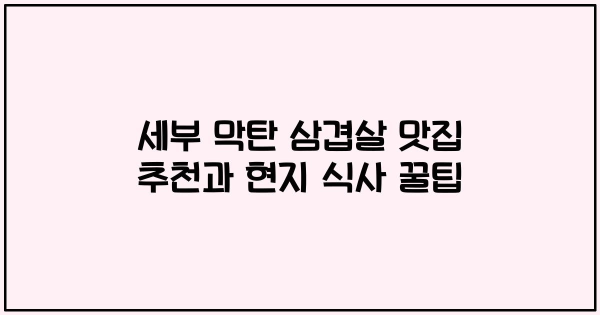 세부 막탄 삼겹살 맛집 추천과 현지 식사 꿀팁