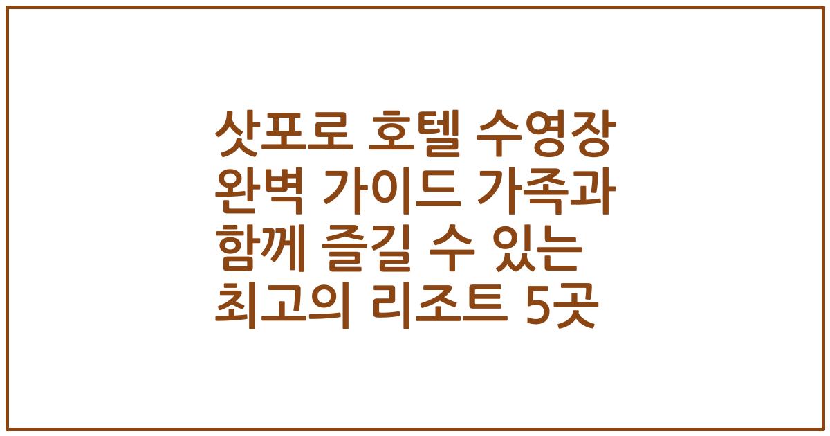 삿포로 호텔 수영장 완벽 가이드 가족과 함께 즐길 수 있는 최고의 리조트 5곳