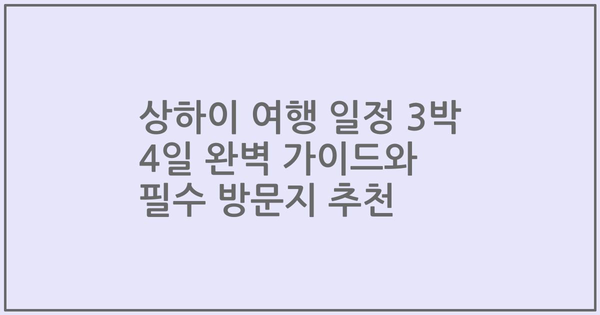 상하이 여행 일정 3박 4일 완벽 가이드와 필수 방문지 추천
